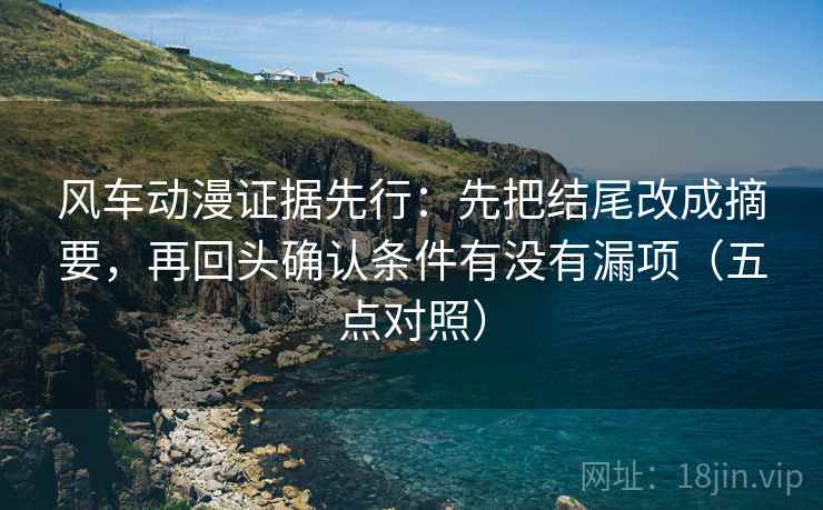 风车动漫证据先行：先把结尾改成摘要，再回头确认条件有没有漏项（五点对照）