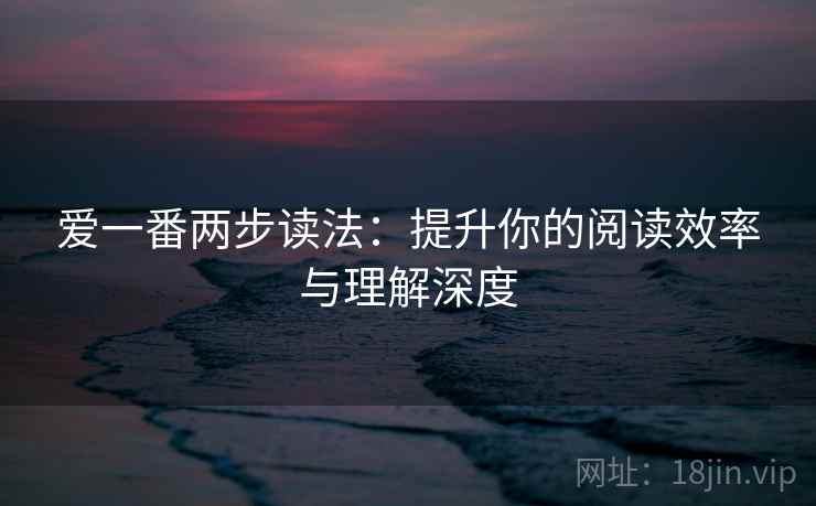 爱一番两步读法：提升你的阅读效率与理解深度