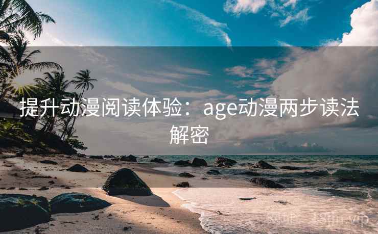 提升动漫阅读体验：age动漫两步读法解密