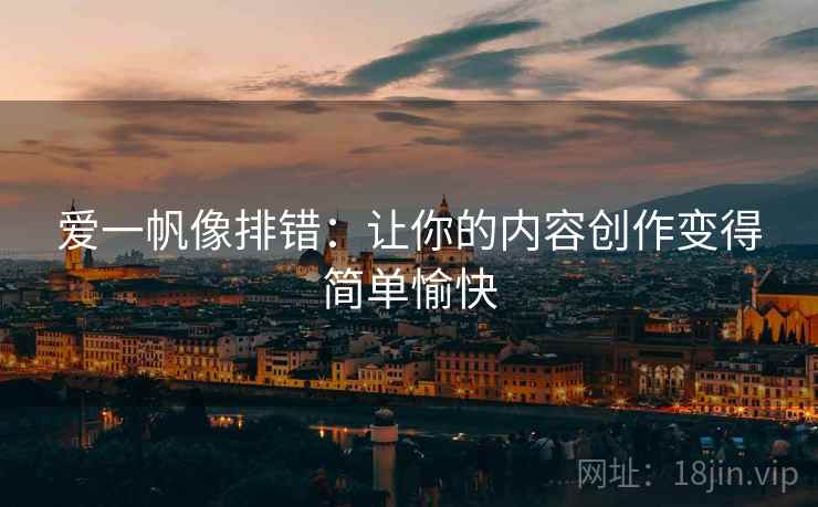 爱一帆像排错：让你的内容创作变得简单愉快