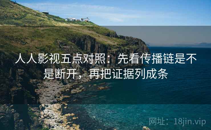 人人影视五点对照：先看传播链是不是断开，再把证据列成条