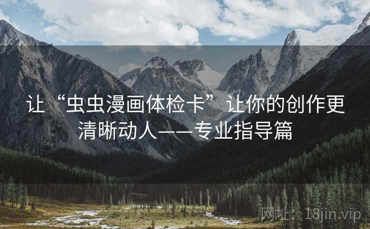 让“虫虫漫画体检卡”让你的创作更清晰动人——专业指导篇