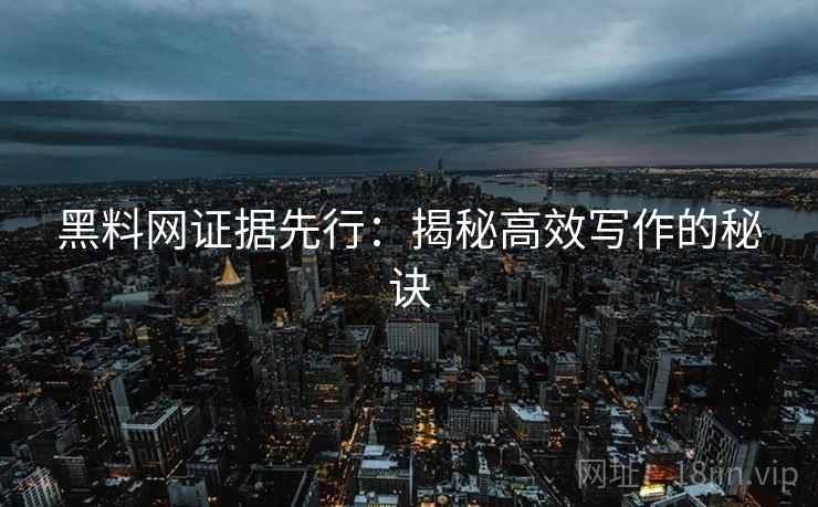 黑料网证据先行：揭秘高效写作的秘诀