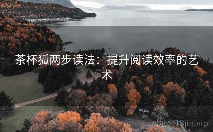 茶杯狐两步读法:提升阅读效率的艺术 茶杯狐两步读法:提升阅读效率的艺术