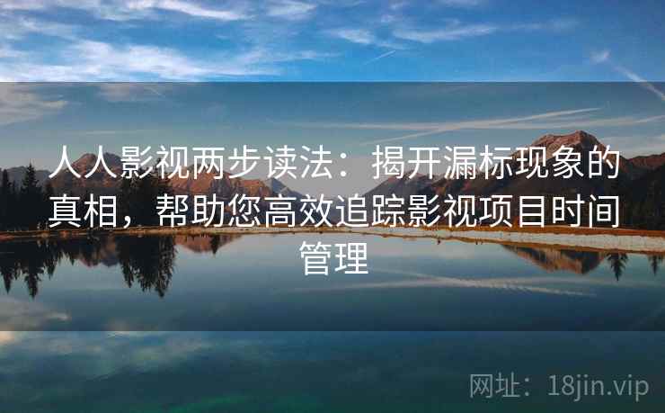 人人影视两步读法：揭开漏标现象的真相，帮助您高效追踪影视项目时间管理