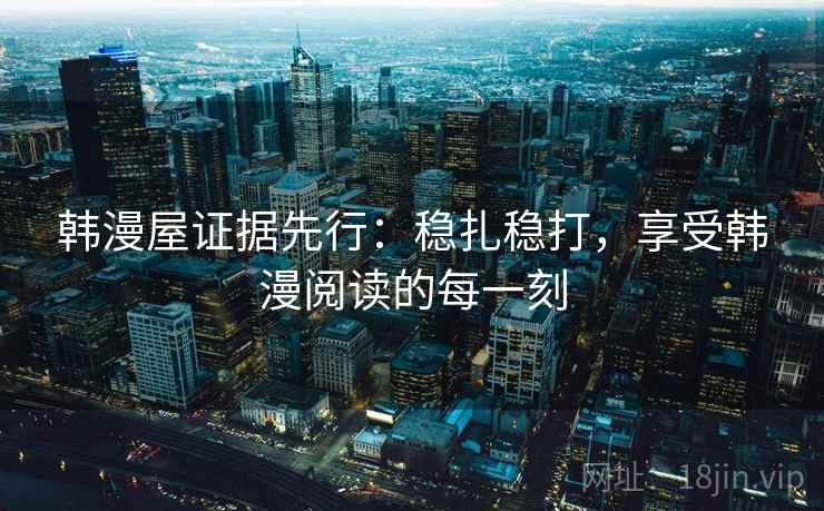 韩漫屋证据先行：稳扎稳打，享受韩漫阅读的每一刻