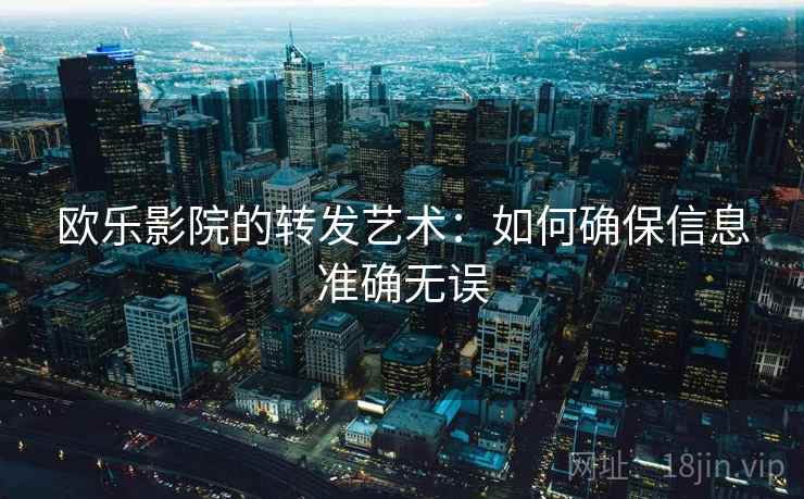 欧乐影院的转发艺术：如何确保信息准确无误