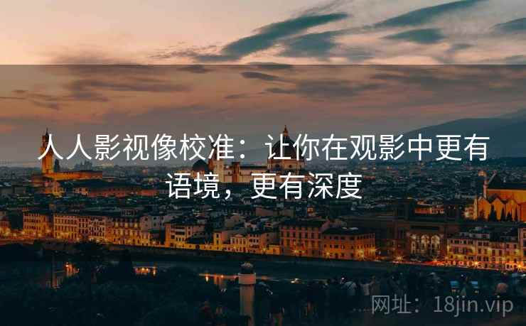 人人影视像校准：让你在观影中更有语境，更有深度