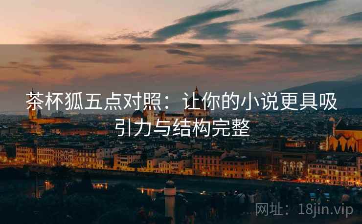 茶杯狐五点对照：让你的小说更具吸引力与结构完整
