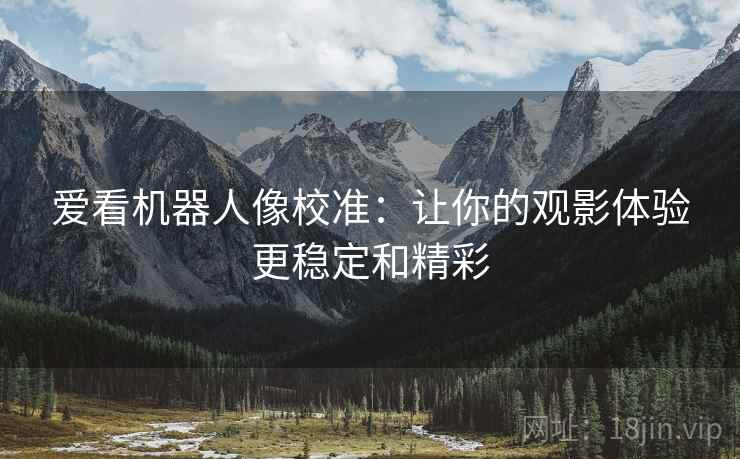 爱看机器人像校准：让你的观影体验更稳定和精彩