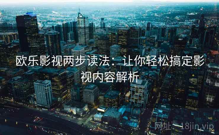欧乐影视两步读法：让你轻松搞定影视内容解析