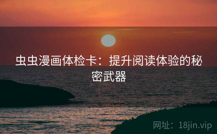 虫虫漫画体检卡：提升阅读体验的秘密武器