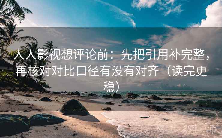 人人影视想评论前:先把引用补完整,再核对对比口径有没有对齐(读完更稳) 人人影视想评论前:先把引用补完整,再核对对比口径有没有对齐(读完更稳)