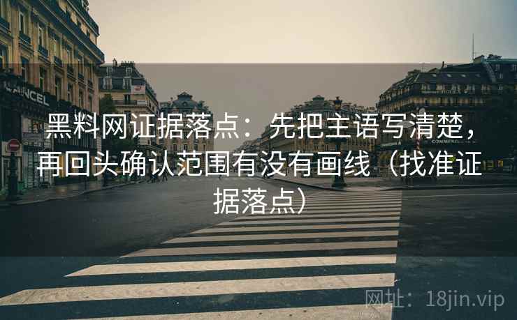 黑料网证据落点:先把主语写清楚,再回头确认范围有没有画线(找准证据落点) 黑料网证据落点:先把主语写清楚,再回头确认范围有没有画线(找准证据落点)