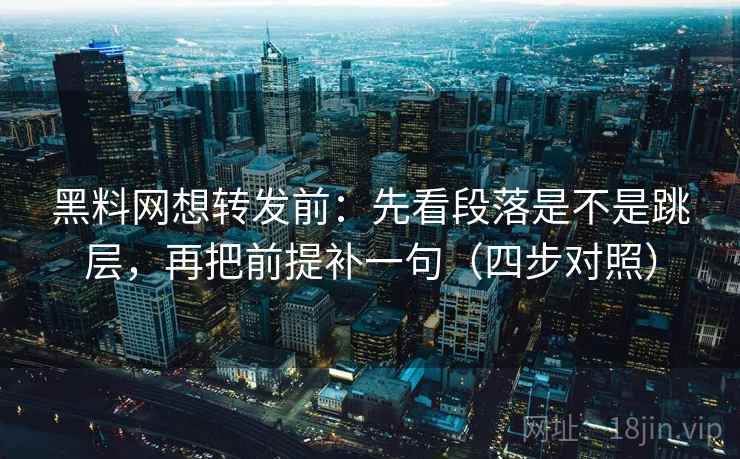 黑料网想转发前:先看段落是不是跳层,再把前提补一句(四步对照) 黑料网想转发前:先看段落是不是跳层,再把前提补一句(四步对照)