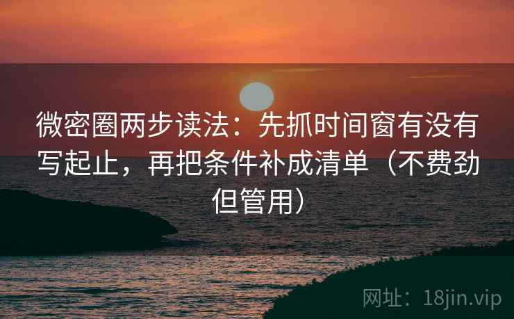 微密圈两步读法:先抓时间窗有没有写起止,再把条件补成清单(不费劲但管用) 微密圈两步读法:先抓时间窗有没有写起止,再把条件补成清单(不费劲但管用)