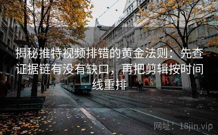 揭秘推特视频排错的黄金法则:先查证据链有没有缺口,再把剪辑按时间线重排 揭秘推特视频排错的黄金法则:先查证据链有没有缺口,再把剪辑按时间线重排