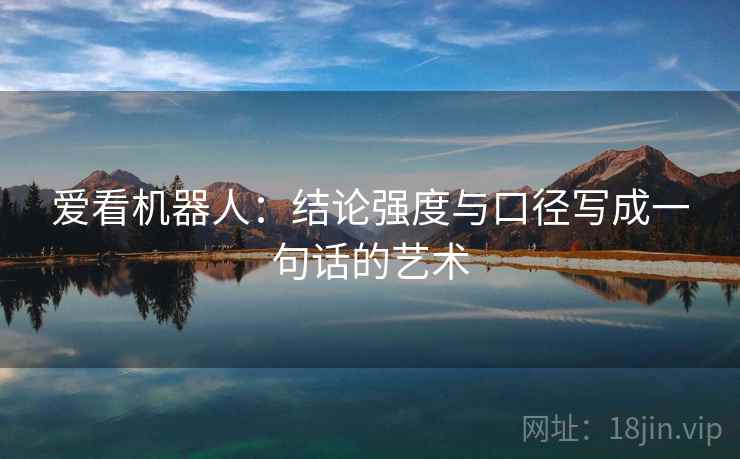 爱看机器人:结论强度与口径写成一句话的艺术 爱看机器人:结论强度与口径写成一句话的艺术