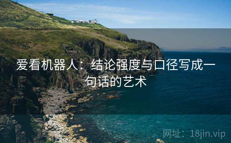 爱看机器人:结论强度与口径写成一句话的艺术 爱看机器人:结论强度与口径写成一句话的艺术