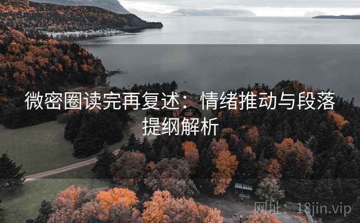 微密圈读完再复述:情绪推动与段落提纲解析 微密圈读完再复述:情绪推动与段落提纲解析