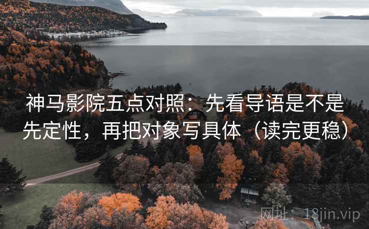 神马影院五点对照:先看导语是不是先定性,再把对象写具体(读完更稳) 神马影院五点对照:先看导语是不是先定性,再把对象写具体(读完更稳)