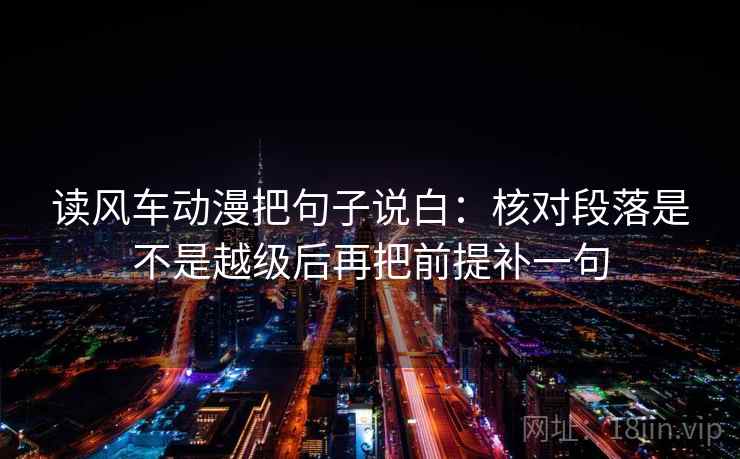 读风车动漫把句子说白:核对段落是不是越级后再把前提补一句 读风车动漫把句子说白:核对段落是不是越级后再把前提补一句