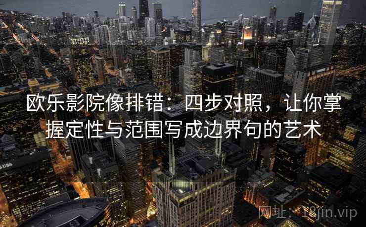 欧乐影院像排错:四步对照,让你掌握定性与范围写成边界句的艺术 欧乐影院像排错:四步对照,让你掌握定性与范围写成边界句的艺术