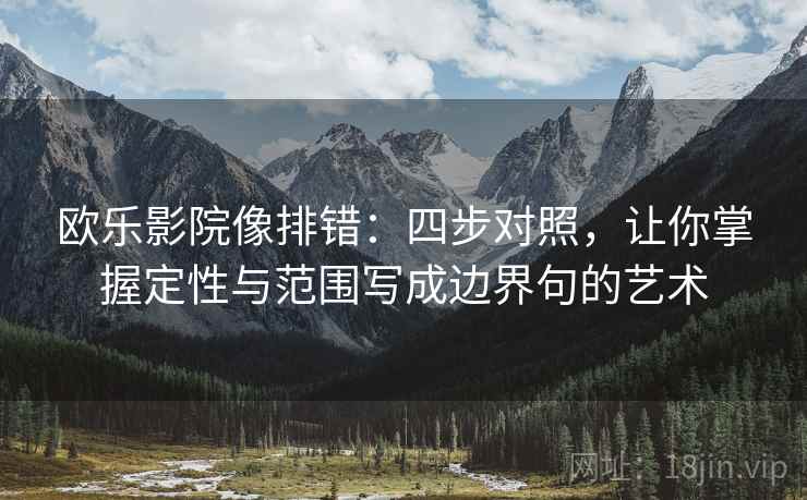 欧乐影院像排错:四步对照,让你掌握定性与范围写成边界句的艺术 欧乐影院像排错:四步对照,让你掌握定性与范围写成边界句的艺术