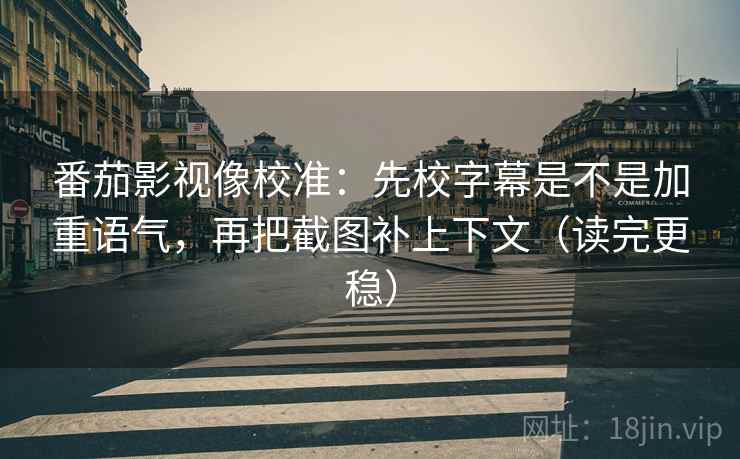 番茄影视像校准:先校字幕是不是加重语气,再把截图补上下文(读完更稳) 番茄影视像校准:先校字幕是不是加重语气,再把截图补上下文(读完更稳)
