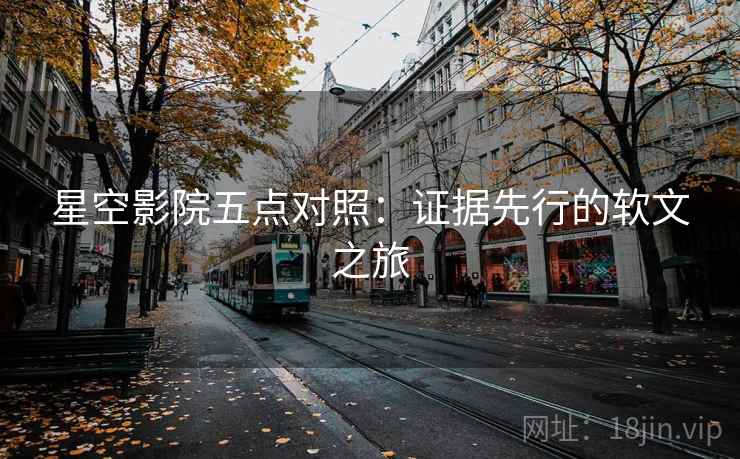 星空影院五点对照:证据先行的软文之旅 星空影院五点对照:证据先行的软文之旅