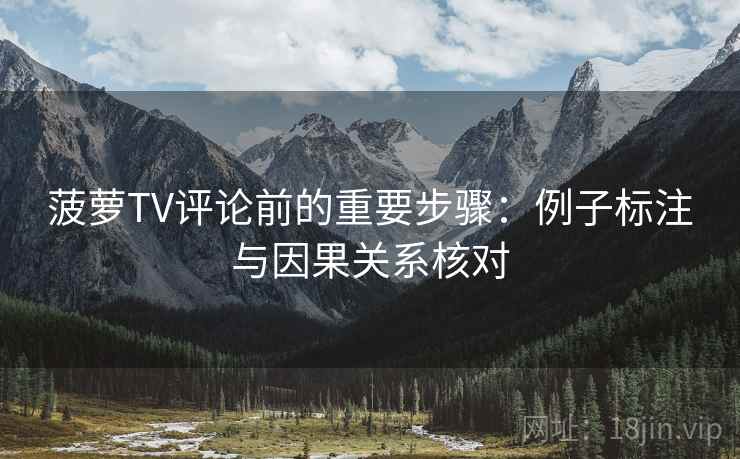 菠萝TV评论前的重要步骤:例子标注与因果关系核对 菠萝TV评论前的重要步骤:例子标注与因果关系核对