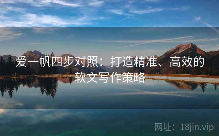 爱一帆四步对照:打造精准、高效的软文写作策略 爱一帆四步对照:打造精准、高效的软文写作策略