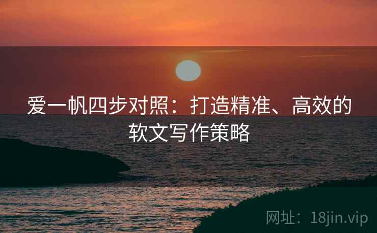 爱一帆四步对照:打造精准、高效的软文写作策略 爱一帆四步对照:打造精准、高效的软文写作策略